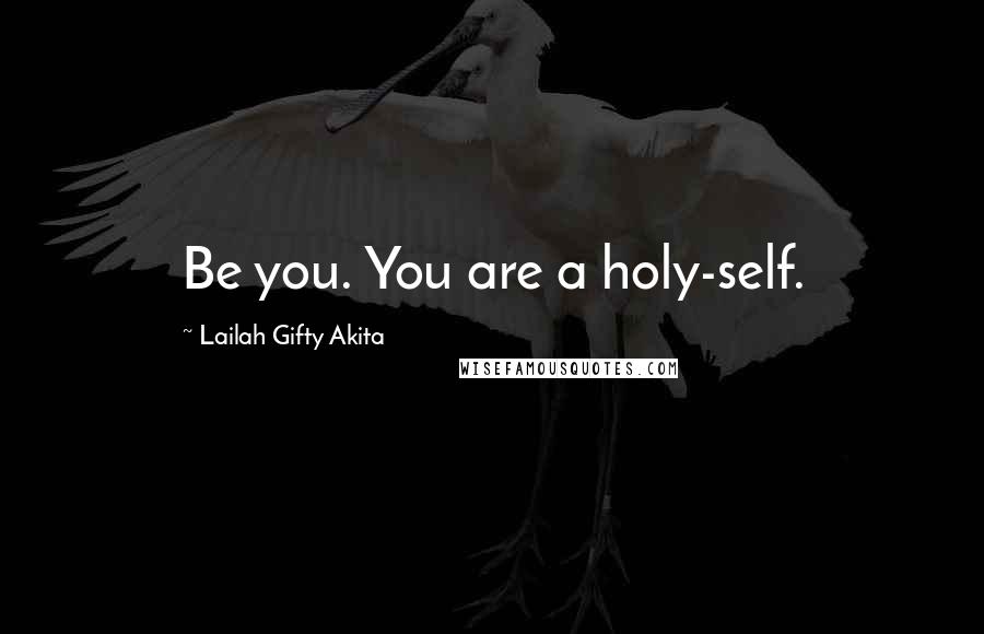 Lailah Gifty Akita Quotes: Be you. You are a holy-self.