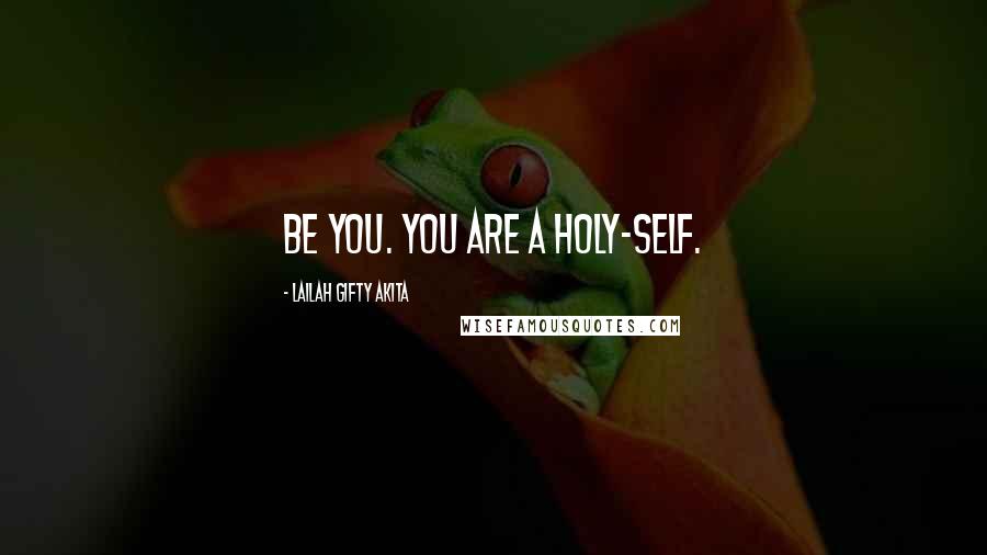 Lailah Gifty Akita Quotes: Be you. You are a holy-self.