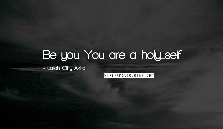 Lailah Gifty Akita Quotes: Be you. You are a holy-self.