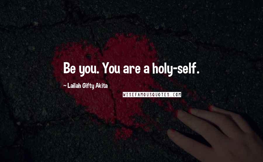 Lailah Gifty Akita Quotes: Be you. You are a holy-self.