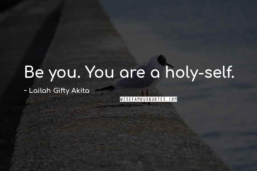 Lailah Gifty Akita Quotes: Be you. You are a holy-self.