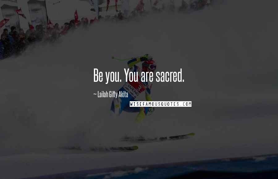 Lailah Gifty Akita Quotes: Be you. You are sacred.