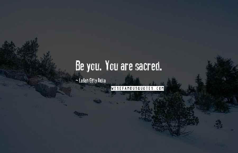 Lailah Gifty Akita Quotes: Be you. You are sacred.