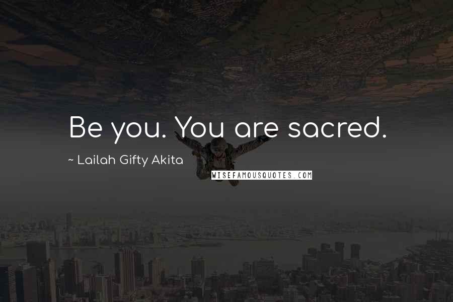 Lailah Gifty Akita Quotes: Be you. You are sacred.