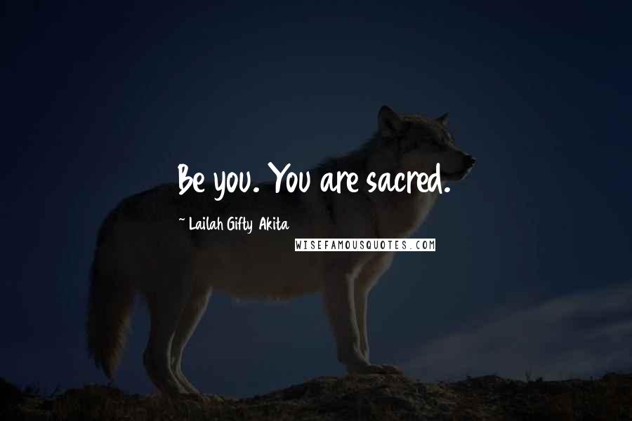 Lailah Gifty Akita Quotes: Be you. You are sacred.