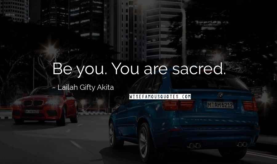 Lailah Gifty Akita Quotes: Be you. You are sacred.
