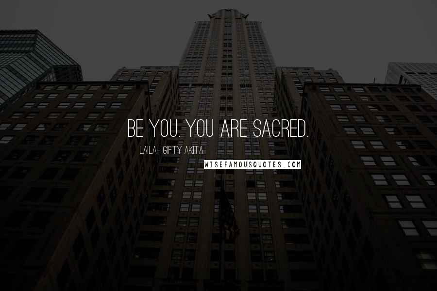 Lailah Gifty Akita Quotes: Be you. You are sacred.