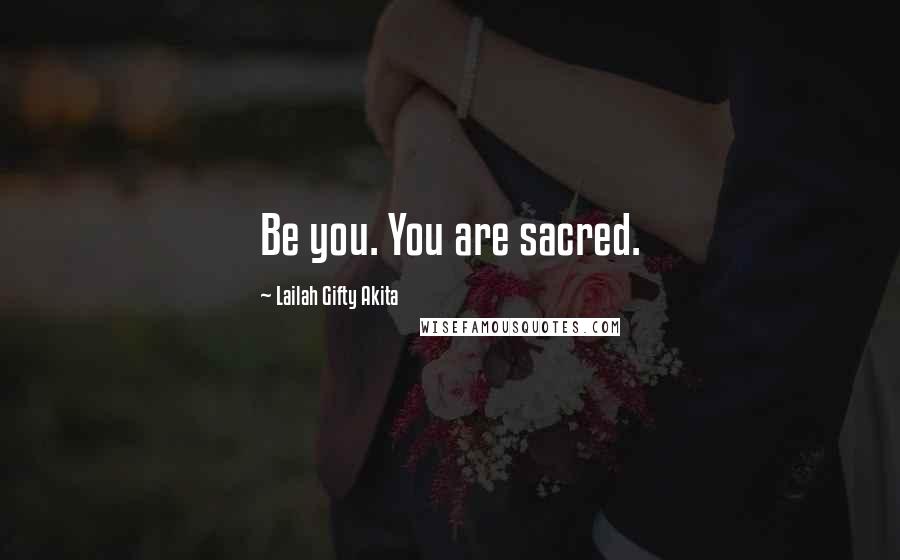 Lailah Gifty Akita Quotes: Be you. You are sacred.