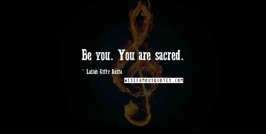 Lailah Gifty Akita Quotes: Be you. You are sacred.