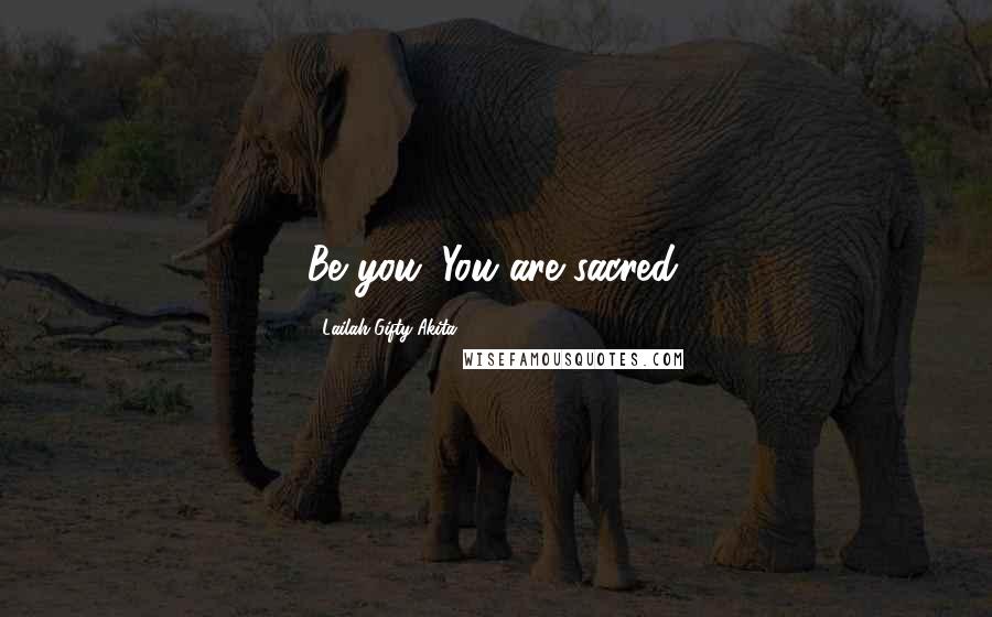 Lailah Gifty Akita Quotes: Be you. You are sacred.