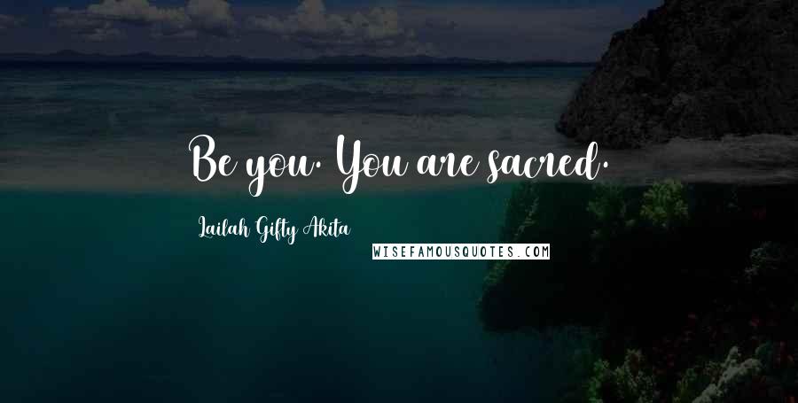 Lailah Gifty Akita Quotes: Be you. You are sacred.