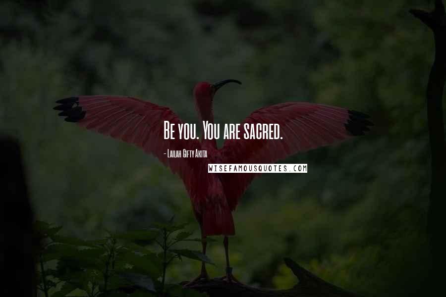 Lailah Gifty Akita Quotes: Be you. You are sacred.