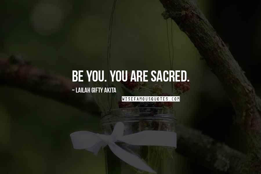 Lailah Gifty Akita Quotes: Be you. You are sacred.