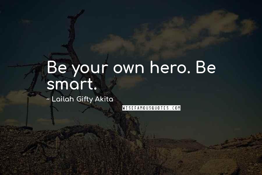 Lailah Gifty Akita Quotes: Be your own hero. Be smart.