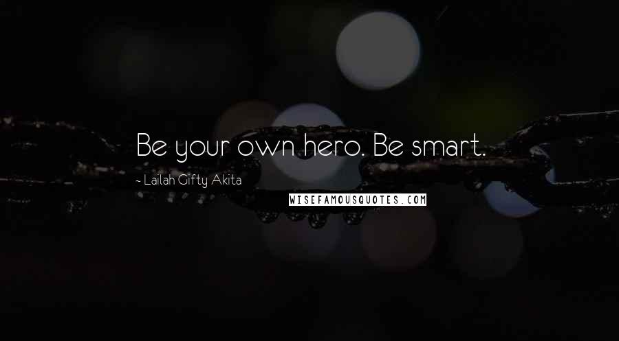 Lailah Gifty Akita Quotes: Be your own hero. Be smart.