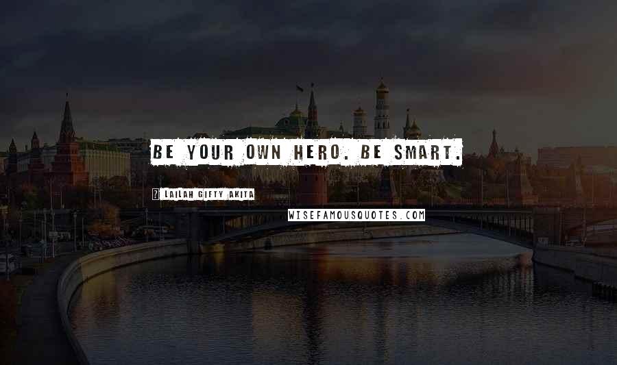 Lailah Gifty Akita Quotes: Be your own hero. Be smart.
