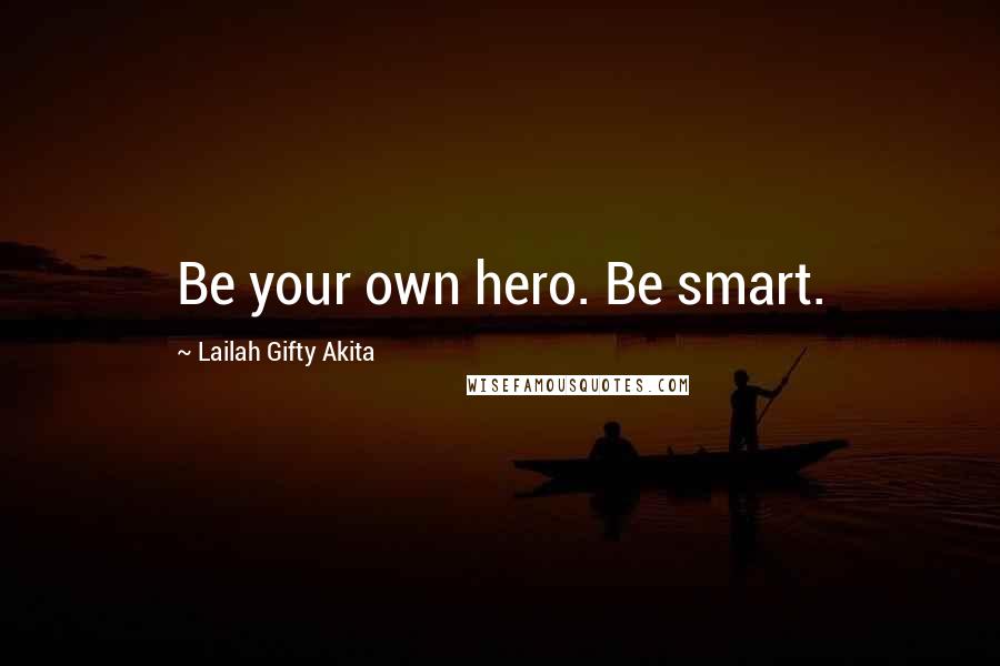 Lailah Gifty Akita Quotes: Be your own hero. Be smart.