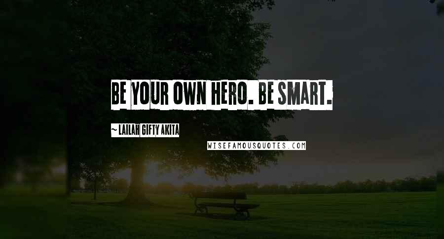 Lailah Gifty Akita Quotes: Be your own hero. Be smart.