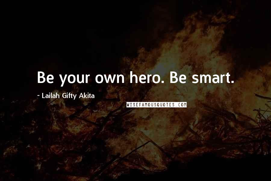 Lailah Gifty Akita Quotes: Be your own hero. Be smart.