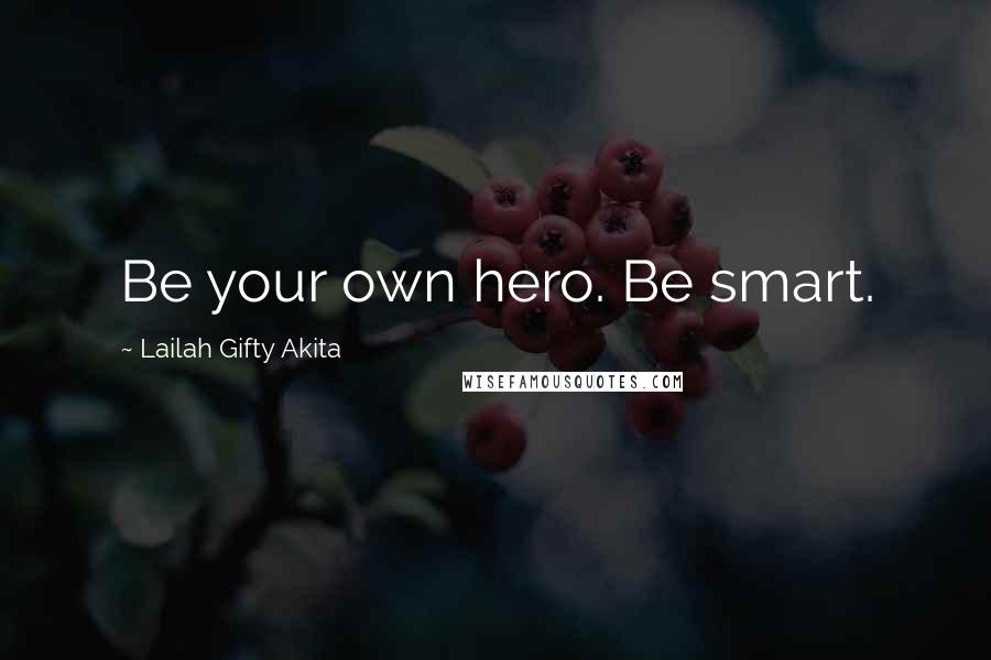 Lailah Gifty Akita Quotes: Be your own hero. Be smart.