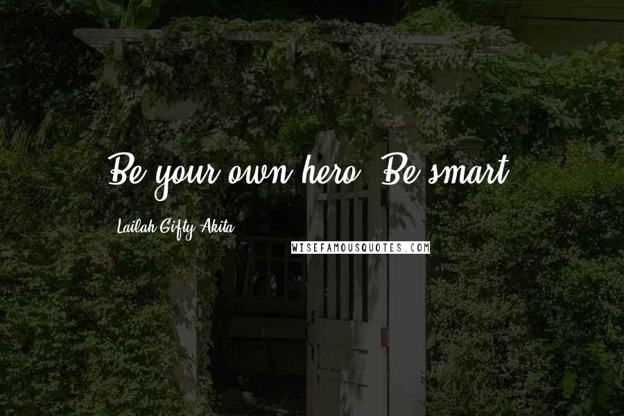 Lailah Gifty Akita Quotes: Be your own hero. Be smart.