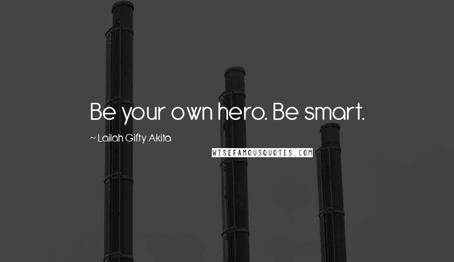 Lailah Gifty Akita Quotes: Be your own hero. Be smart.