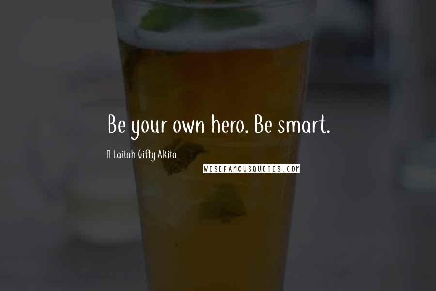 Lailah Gifty Akita Quotes: Be your own hero. Be smart.