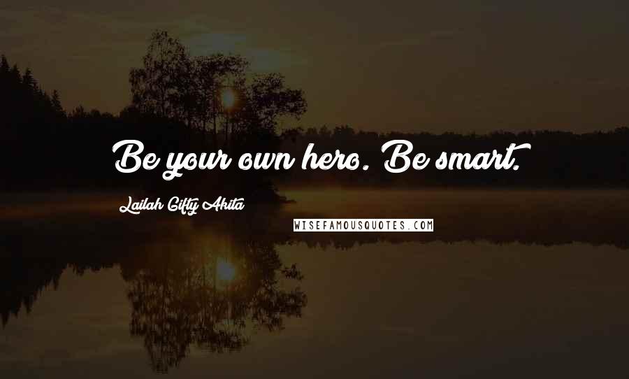 Lailah Gifty Akita Quotes: Be your own hero. Be smart.