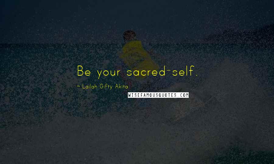 Lailah Gifty Akita Quotes: Be your sacred-self.