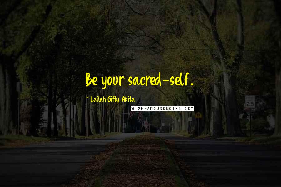 Lailah Gifty Akita Quotes: Be your sacred-self.