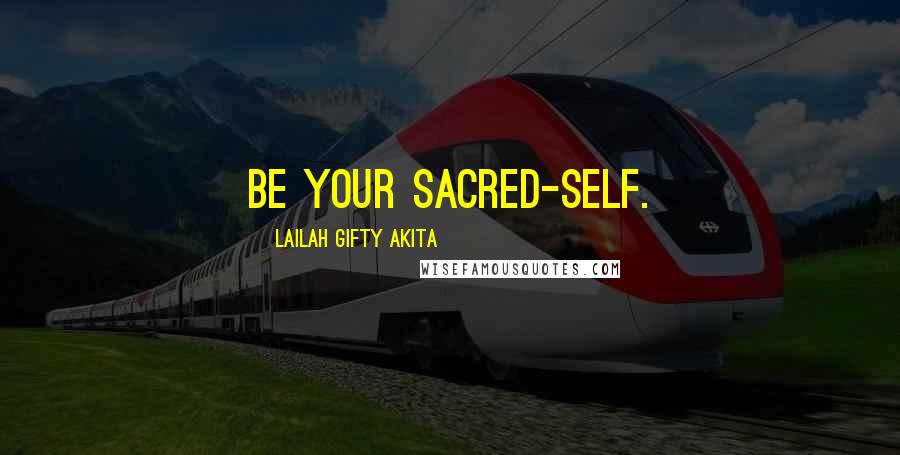 Lailah Gifty Akita Quotes: Be your sacred-self.