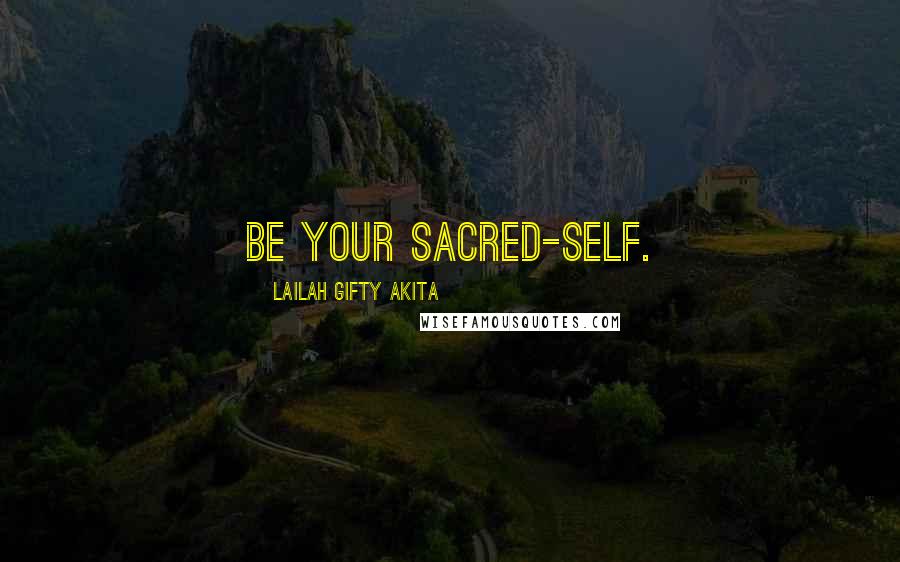 Lailah Gifty Akita Quotes: Be your sacred-self.