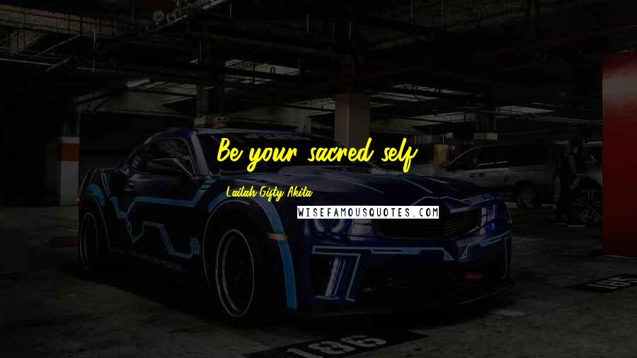 Lailah Gifty Akita Quotes: Be your sacred-self.