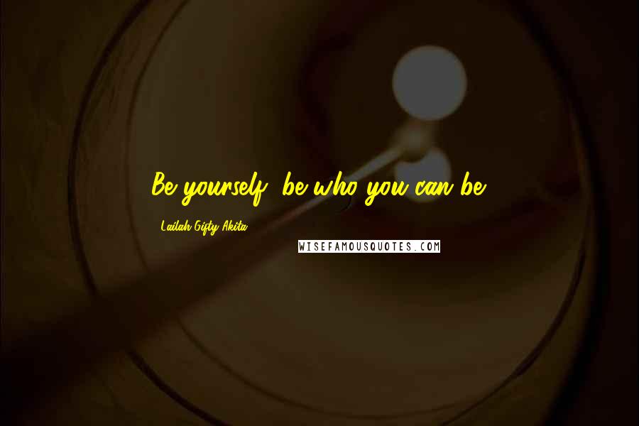 Lailah Gifty Akita Quotes: Be yourself, be who you can be.