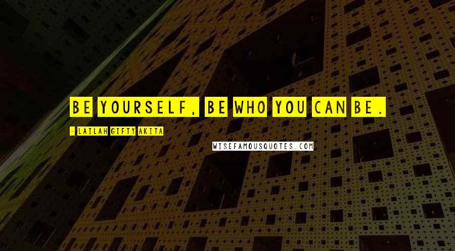 Lailah Gifty Akita Quotes: Be yourself, be who you can be.