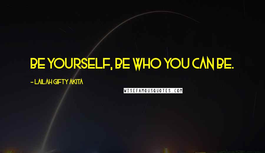 Lailah Gifty Akita Quotes: Be yourself, be who you can be.