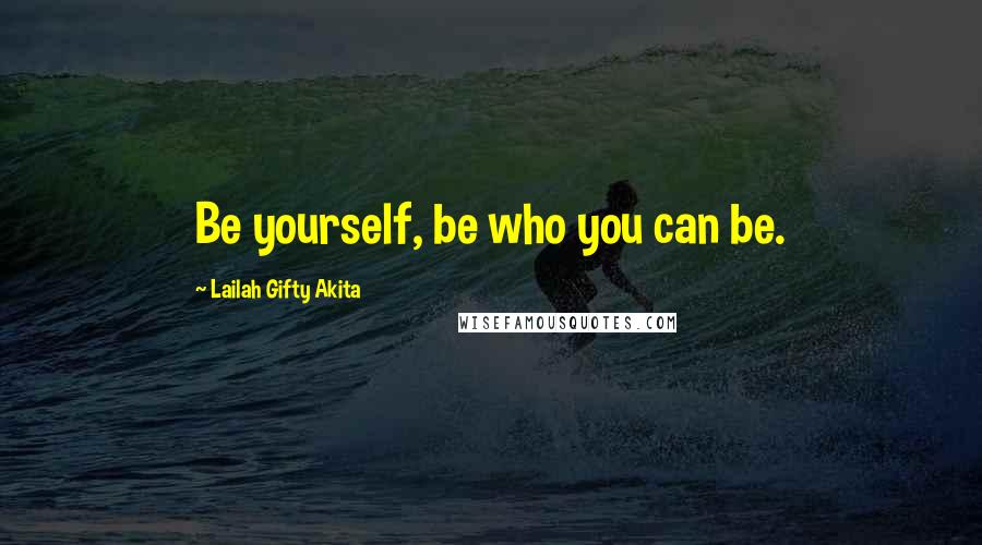 Lailah Gifty Akita Quotes: Be yourself, be who you can be.