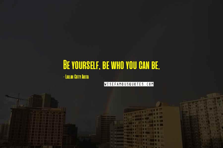 Lailah Gifty Akita Quotes: Be yourself, be who you can be.