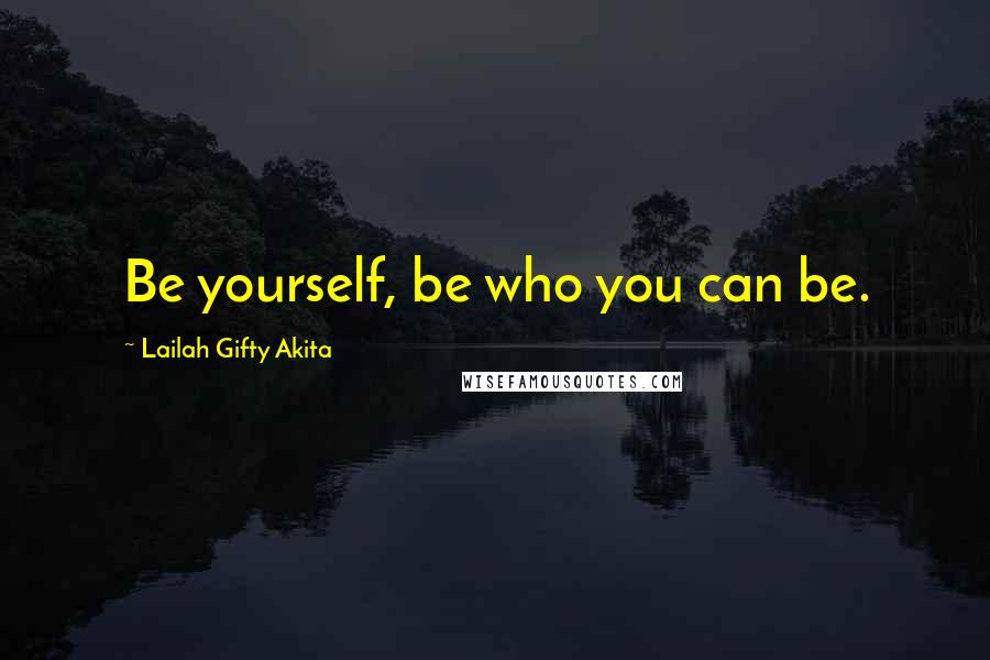Lailah Gifty Akita Quotes: Be yourself, be who you can be.