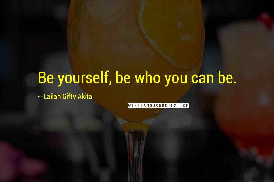 Lailah Gifty Akita Quotes: Be yourself, be who you can be.