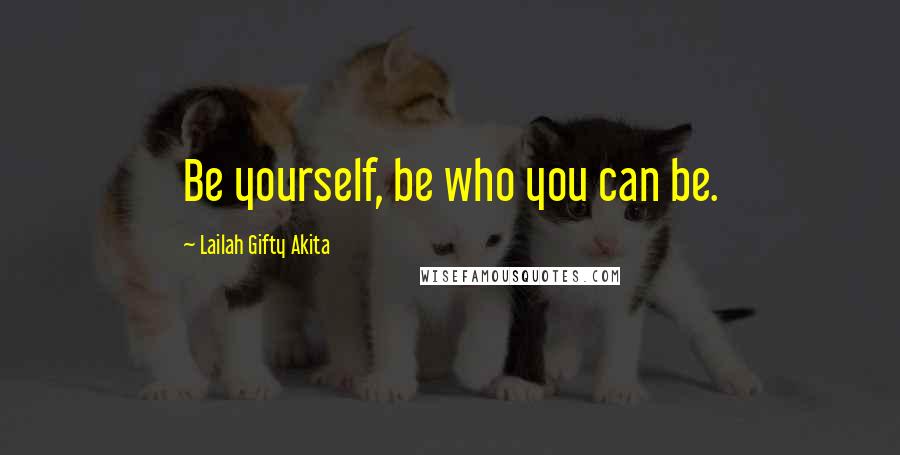 Lailah Gifty Akita Quotes: Be yourself, be who you can be.