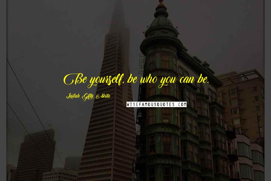 Lailah Gifty Akita Quotes: Be yourself, be who you can be.