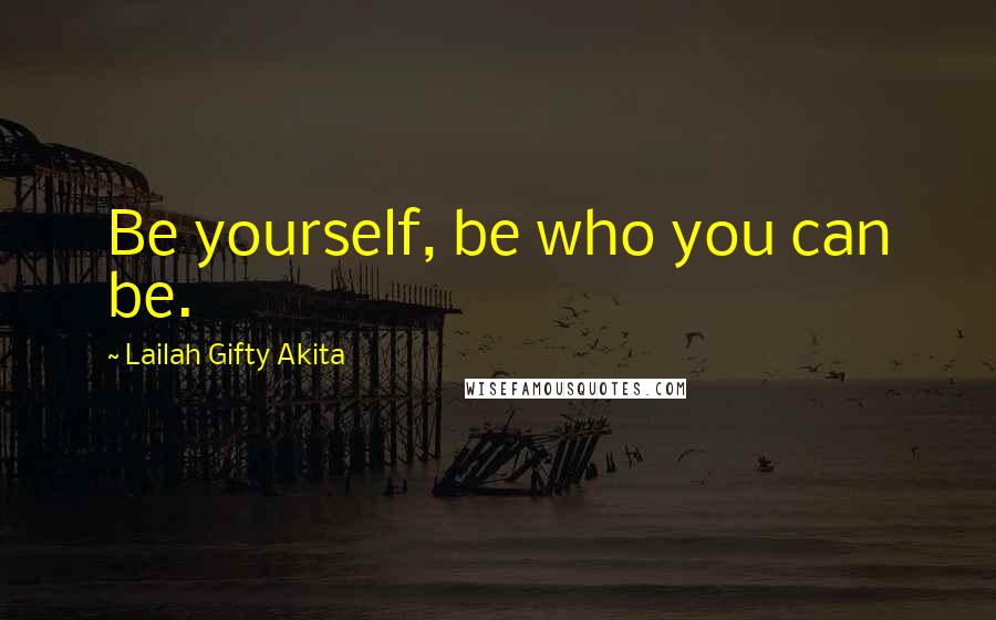 Lailah Gifty Akita Quotes: Be yourself, be who you can be.