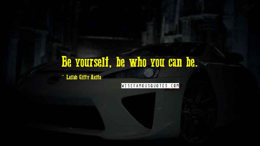 Lailah Gifty Akita Quotes: Be yourself, be who you can be.