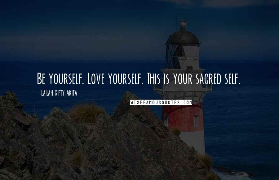 Lailah Gifty Akita Quotes: Be yourself. Love yourself. This is your sacred self.