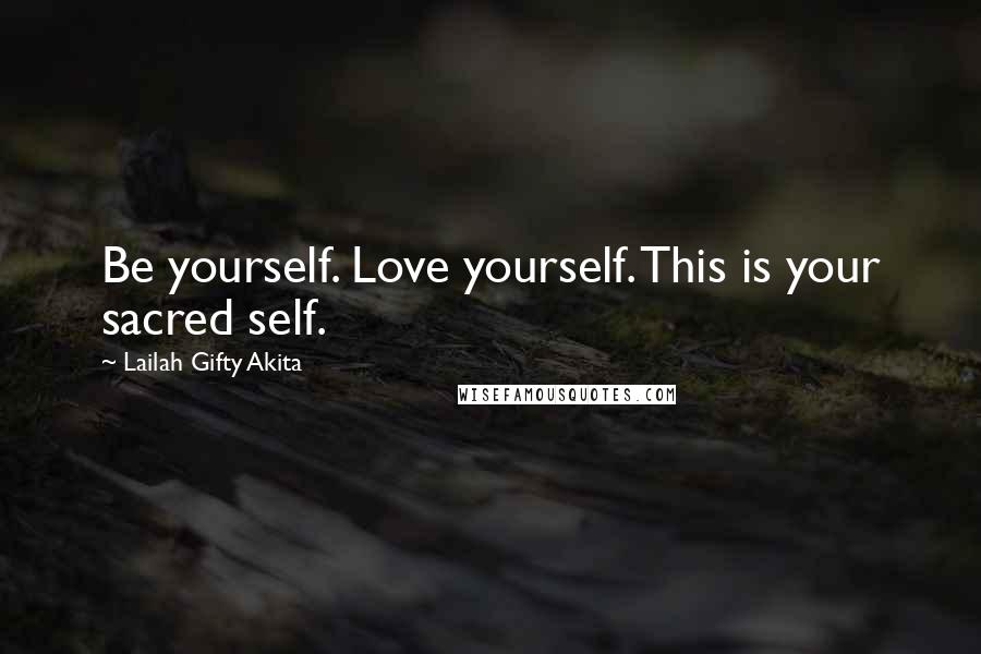 Lailah Gifty Akita Quotes: Be yourself. Love yourself. This is your sacred self.
