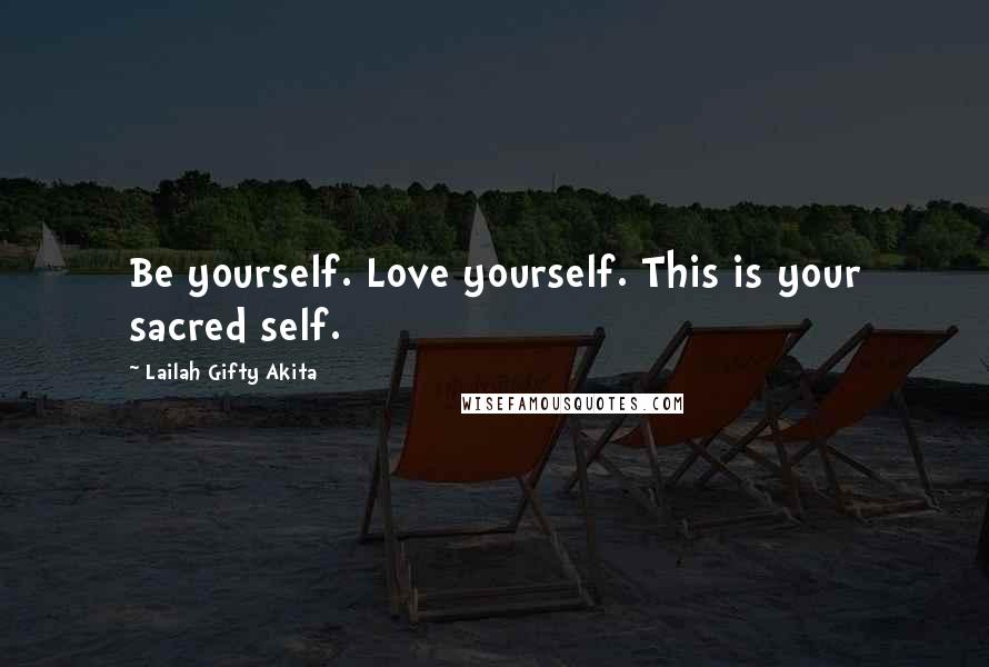 Lailah Gifty Akita Quotes: Be yourself. Love yourself. This is your sacred self.