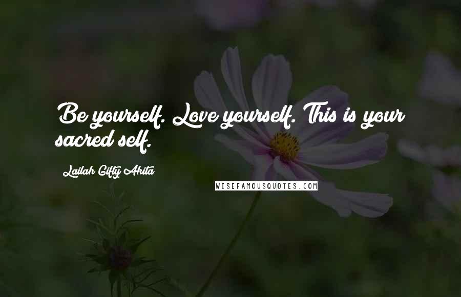 Lailah Gifty Akita Quotes: Be yourself. Love yourself. This is your sacred self.