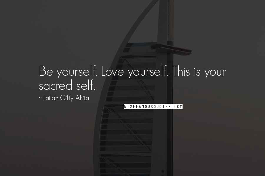 Lailah Gifty Akita Quotes: Be yourself. Love yourself. This is your sacred self.