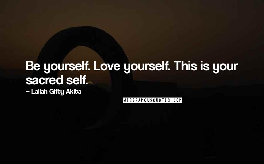 Lailah Gifty Akita Quotes: Be yourself. Love yourself. This is your sacred self.